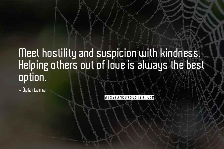 Dalai Lama Quotes: Meet hostility and suspicion with kindness. Helping others out of love is always the best option.