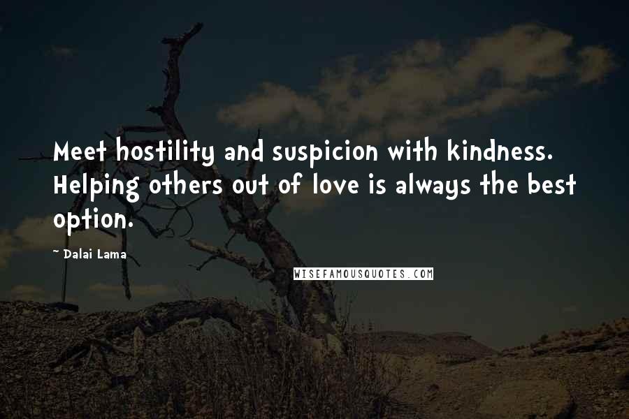 Dalai Lama Quotes: Meet hostility and suspicion with kindness. Helping others out of love is always the best option.