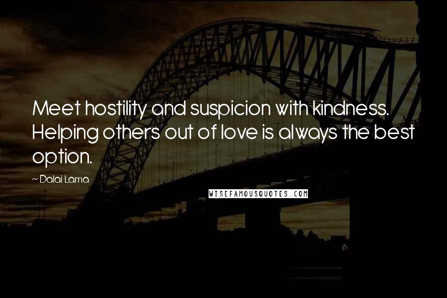 Dalai Lama Quotes: Meet hostility and suspicion with kindness. Helping others out of love is always the best option.