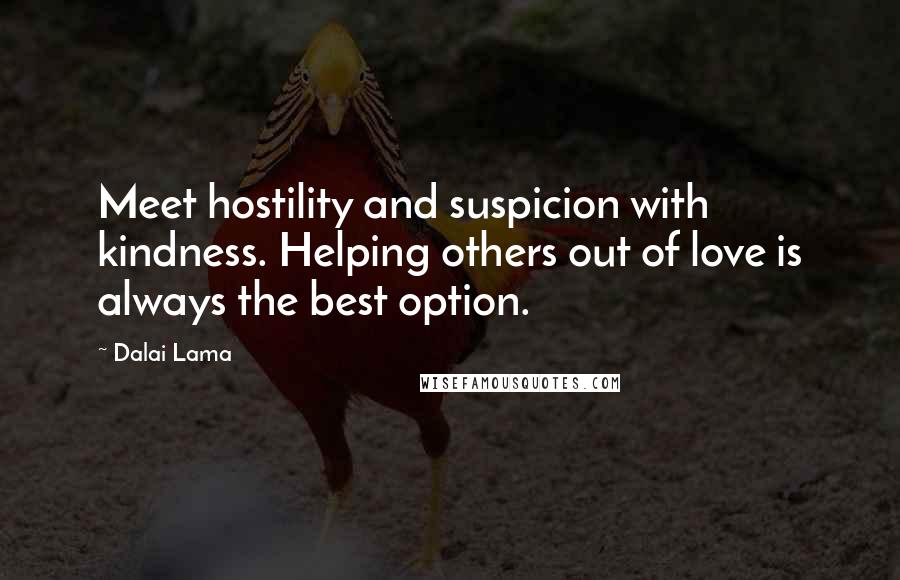Dalai Lama Quotes: Meet hostility and suspicion with kindness. Helping others out of love is always the best option.