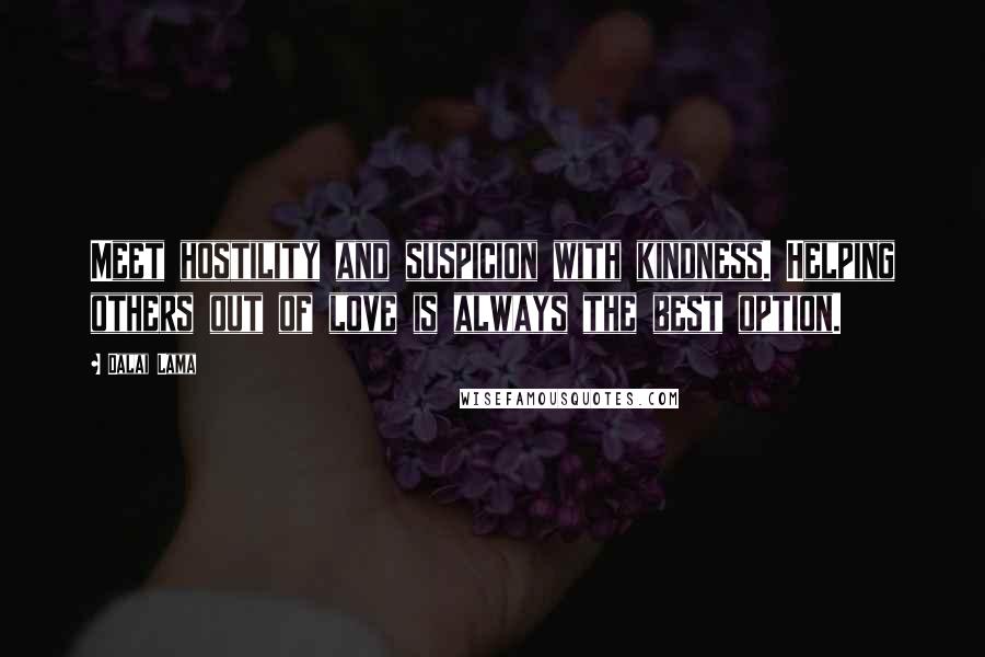 Dalai Lama Quotes: Meet hostility and suspicion with kindness. Helping others out of love is always the best option.