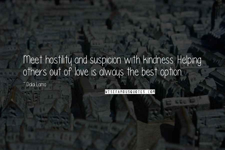 Dalai Lama Quotes: Meet hostility and suspicion with kindness. Helping others out of love is always the best option.