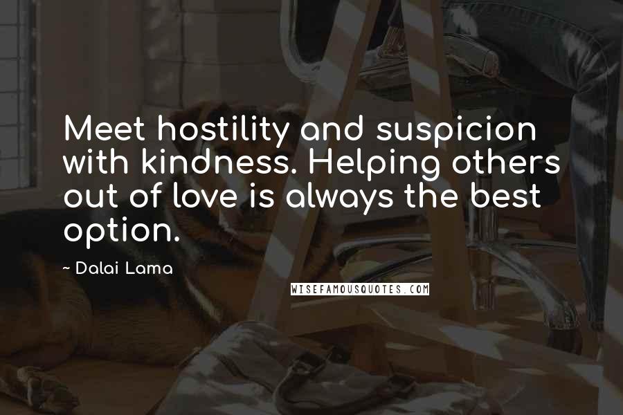 Dalai Lama Quotes: Meet hostility and suspicion with kindness. Helping others out of love is always the best option.