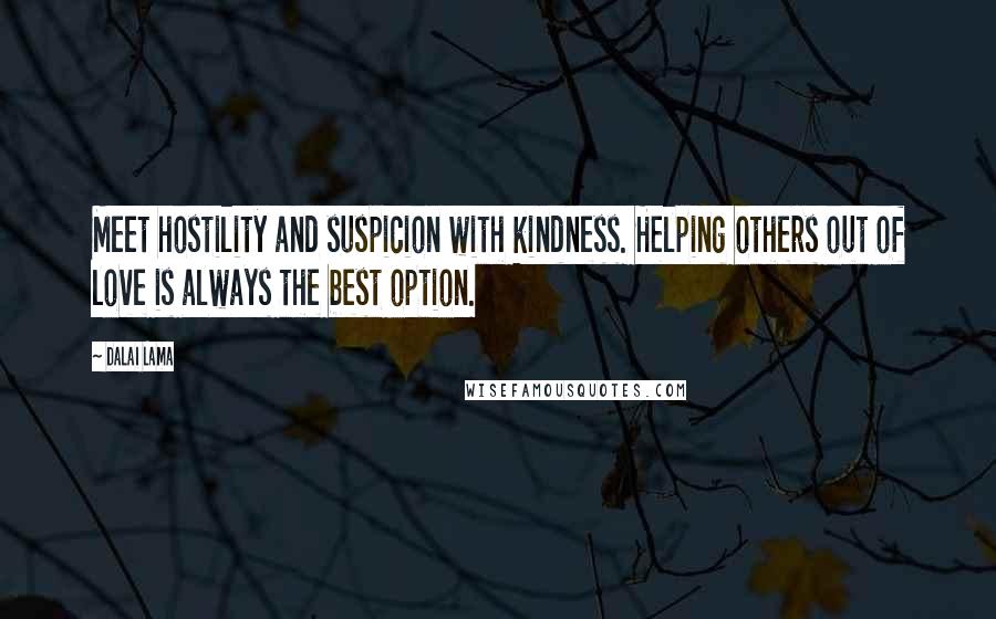 Dalai Lama Quotes: Meet hostility and suspicion with kindness. Helping others out of love is always the best option.