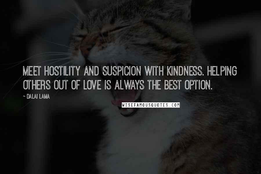 Dalai Lama Quotes: Meet hostility and suspicion with kindness. Helping others out of love is always the best option.