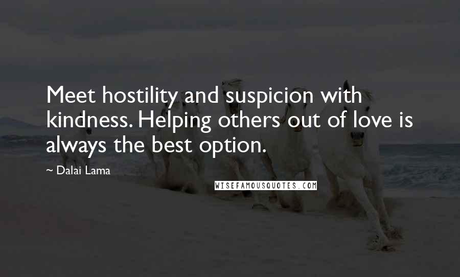 Dalai Lama Quotes: Meet hostility and suspicion with kindness. Helping others out of love is always the best option.