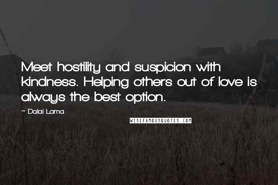 Dalai Lama Quotes: Meet hostility and suspicion with kindness. Helping others out of love is always the best option.