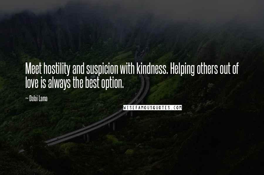 Dalai Lama Quotes: Meet hostility and suspicion with kindness. Helping others out of love is always the best option.