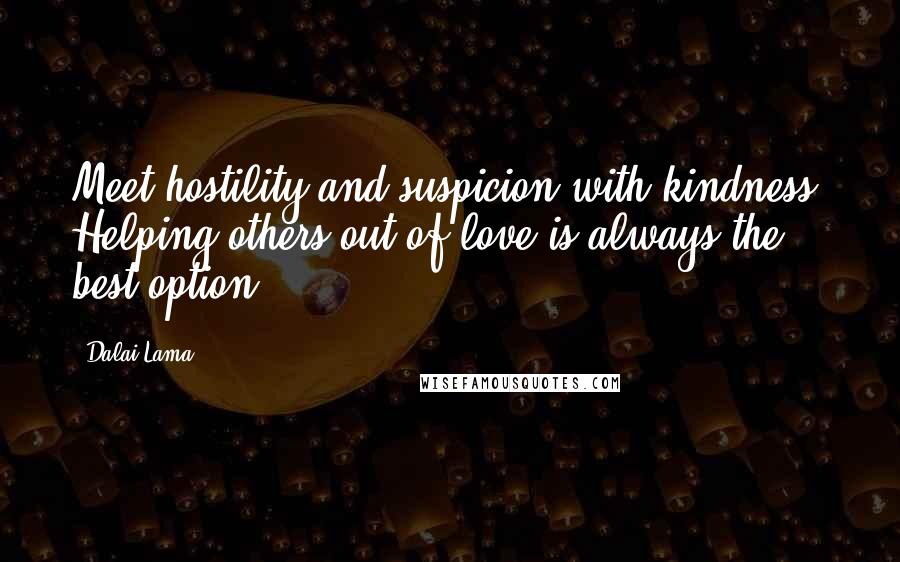 Dalai Lama Quotes: Meet hostility and suspicion with kindness. Helping others out of love is always the best option.