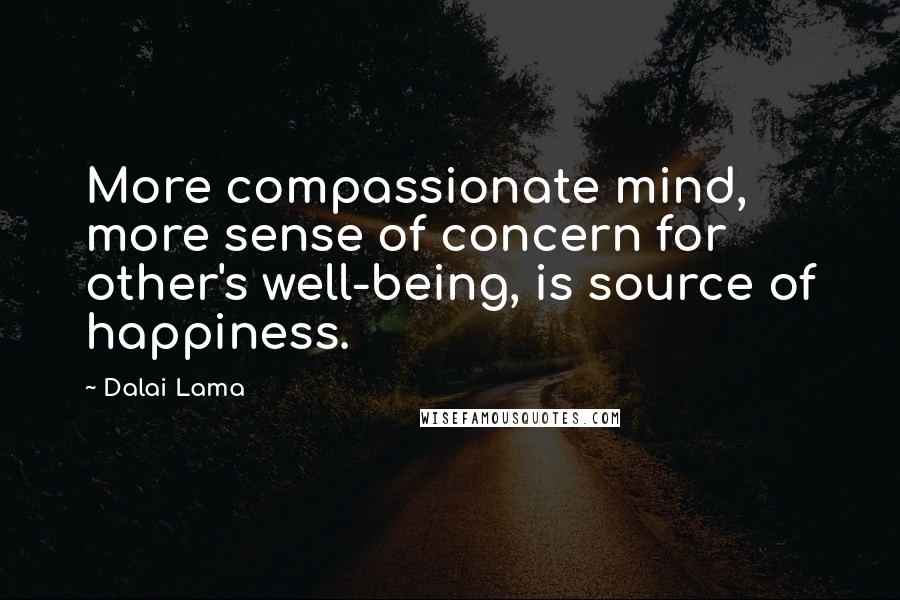 Dalai Lama Quotes: More compassionate mind, more sense of concern for other's well-being, is source of happiness.