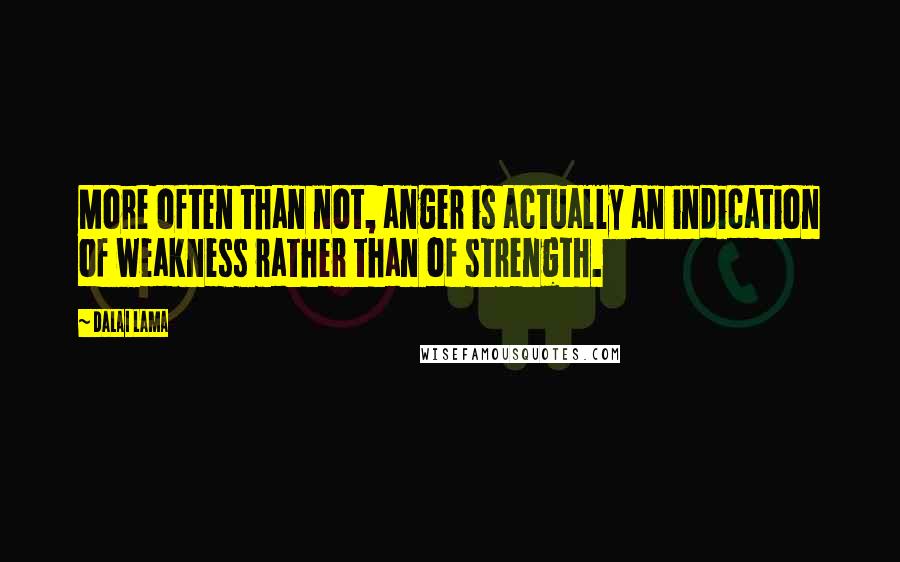 Dalai Lama Quotes: More often than not, anger is actually an indication of weakness rather than of strength.
