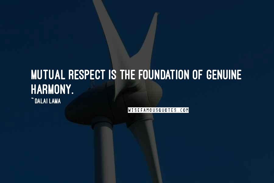 Dalai Lama Quotes: Mutual respect is the foundation of genuine harmony.