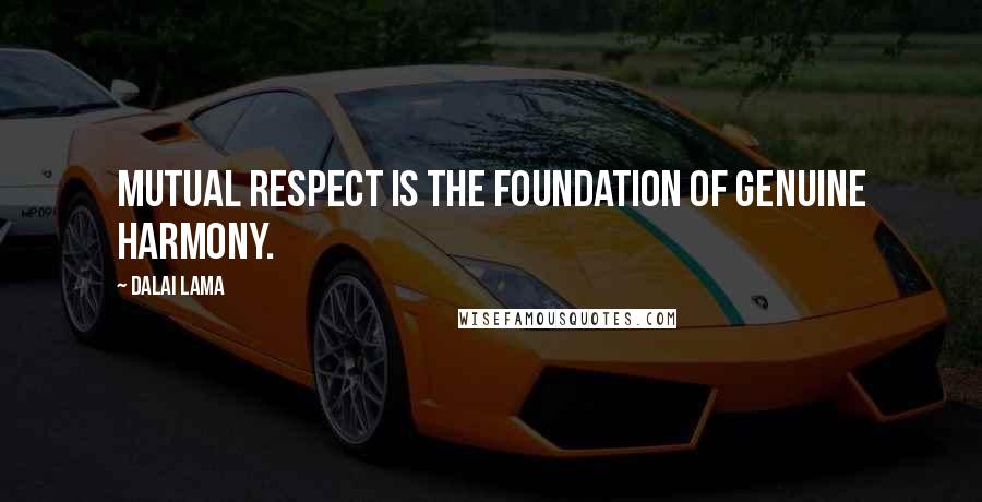 Dalai Lama Quotes: Mutual respect is the foundation of genuine harmony.