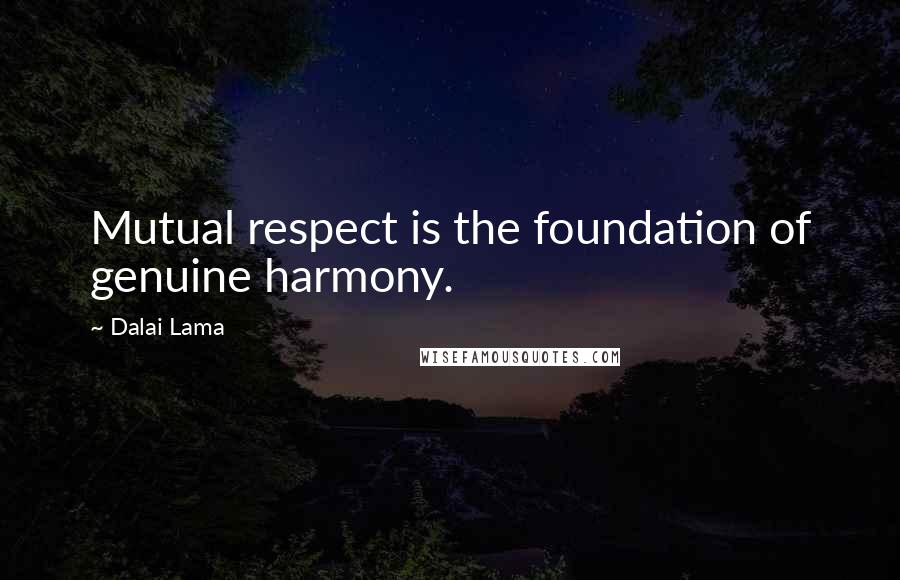 Dalai Lama Quotes: Mutual respect is the foundation of genuine harmony.