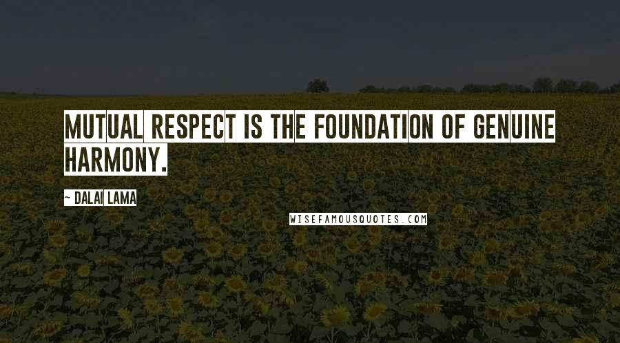 Dalai Lama Quotes: Mutual respect is the foundation of genuine harmony.