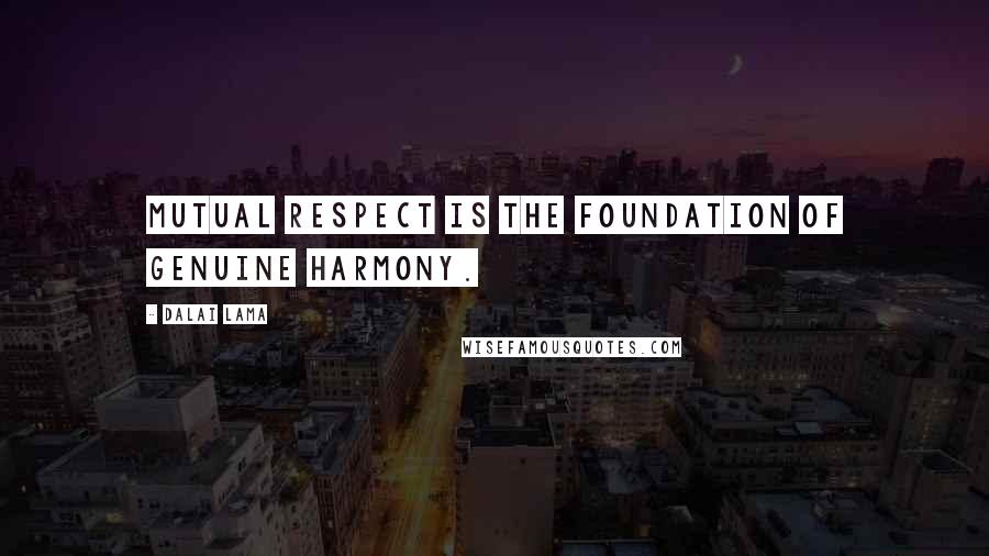 Dalai Lama Quotes: Mutual respect is the foundation of genuine harmony.