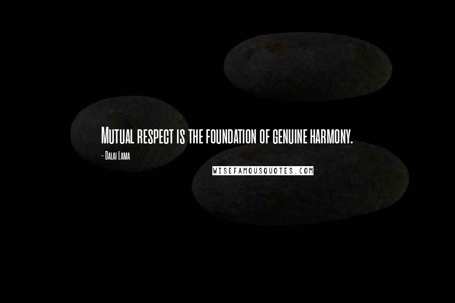 Dalai Lama Quotes: Mutual respect is the foundation of genuine harmony.