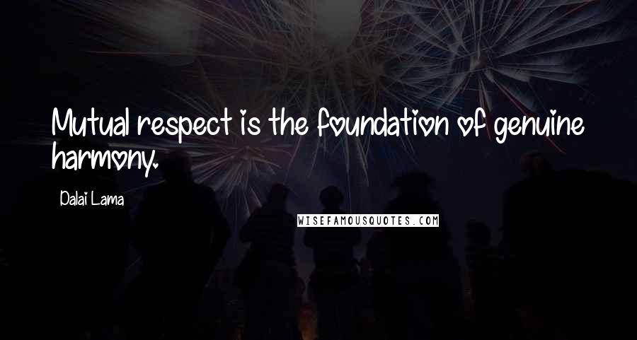 Dalai Lama Quotes: Mutual respect is the foundation of genuine harmony.