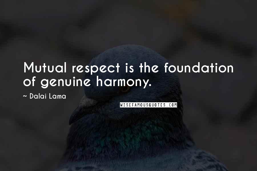 Dalai Lama Quotes: Mutual respect is the foundation of genuine harmony.