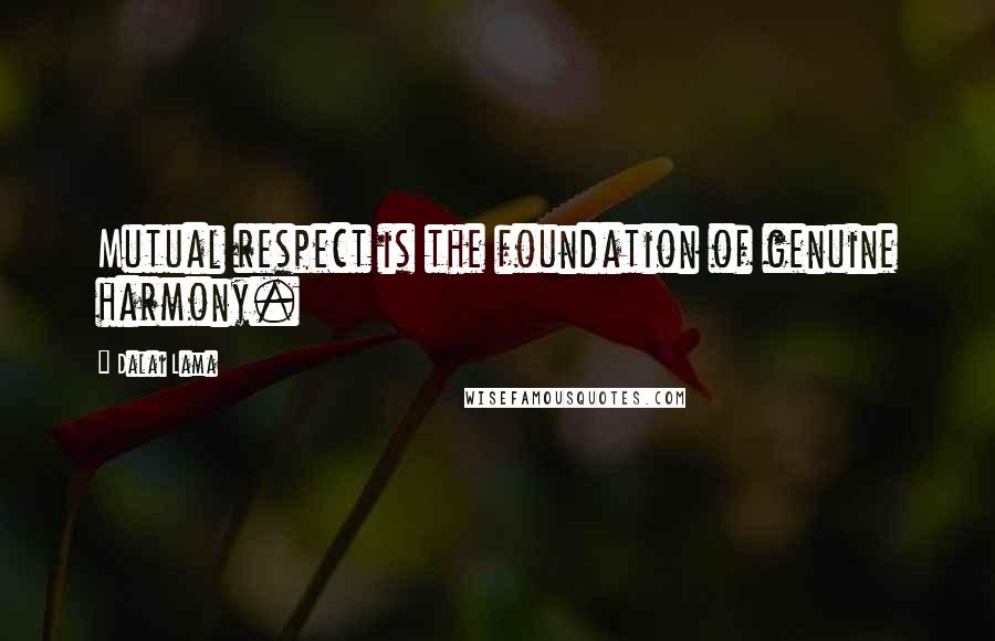 Dalai Lama Quotes: Mutual respect is the foundation of genuine harmony.