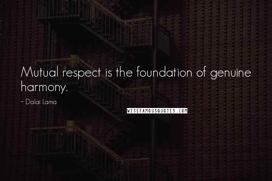 Dalai Lama Quotes: Mutual respect is the foundation of genuine harmony.