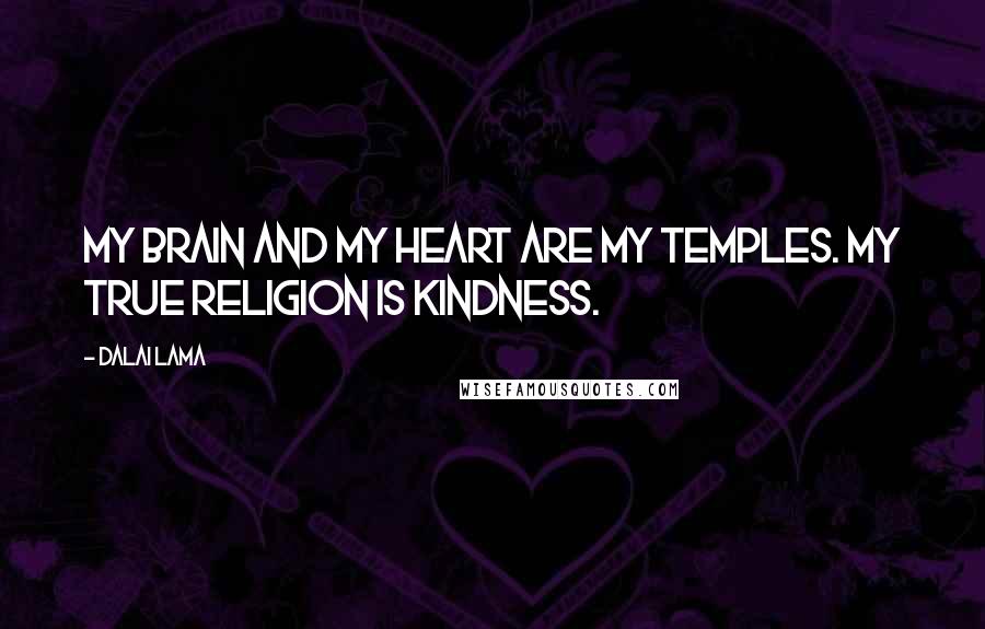 Dalai Lama Quotes: My Brain and My Heart are my Temples. My true Religion is Kindness.