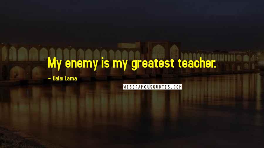 Dalai Lama Quotes: My enemy is my greatest teacher.