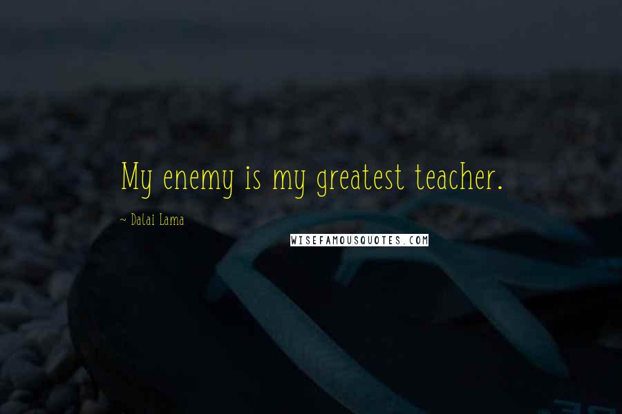 Dalai Lama Quotes: My enemy is my greatest teacher.
