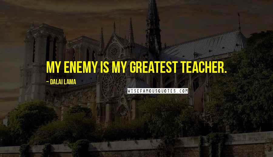 Dalai Lama Quotes: My enemy is my greatest teacher.
