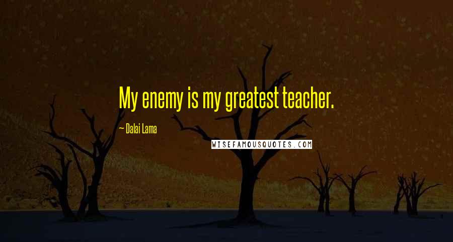 Dalai Lama Quotes: My enemy is my greatest teacher.
