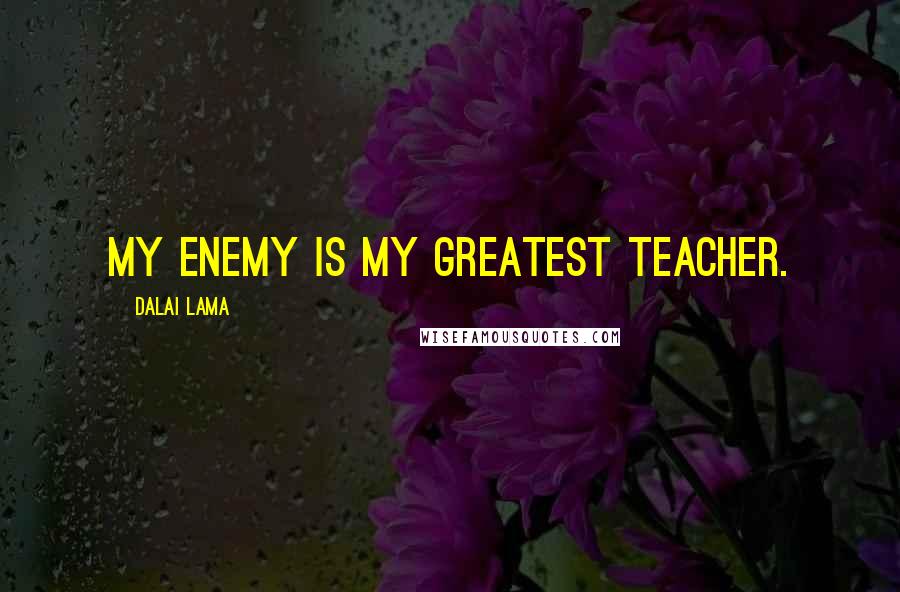 Dalai Lama Quotes: My enemy is my greatest teacher.
