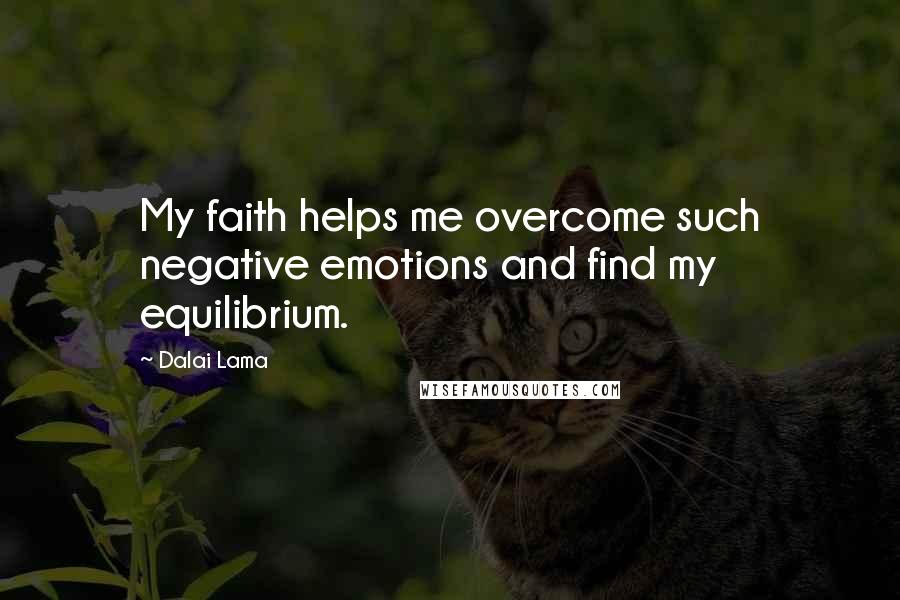 Dalai Lama Quotes: My faith helps me overcome such negative emotions and find my equilibrium.