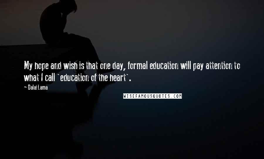 Dalai Lama Quotes: My hope and wish is that one day, formal education will pay attention to what I call 'education of the heart'.