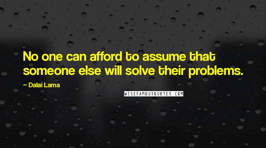 Dalai Lama Quotes: No one can afford to assume that someone else will solve their problems.