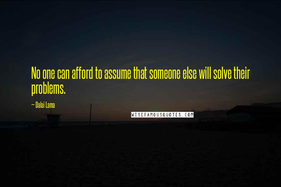 Dalai Lama Quotes: No one can afford to assume that someone else will solve their problems.