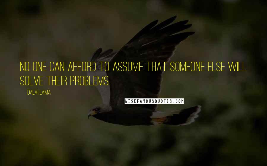 Dalai Lama Quotes: No one can afford to assume that someone else will solve their problems.