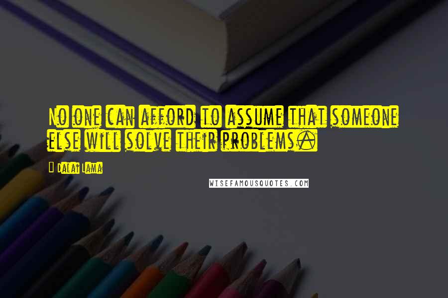 Dalai Lama Quotes: No one can afford to assume that someone else will solve their problems.