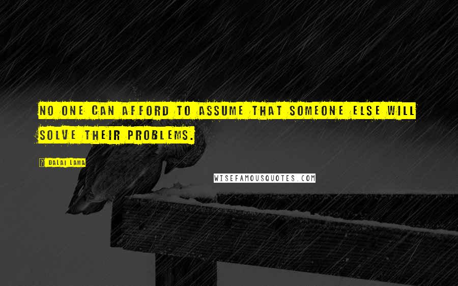 Dalai Lama Quotes: No one can afford to assume that someone else will solve their problems.