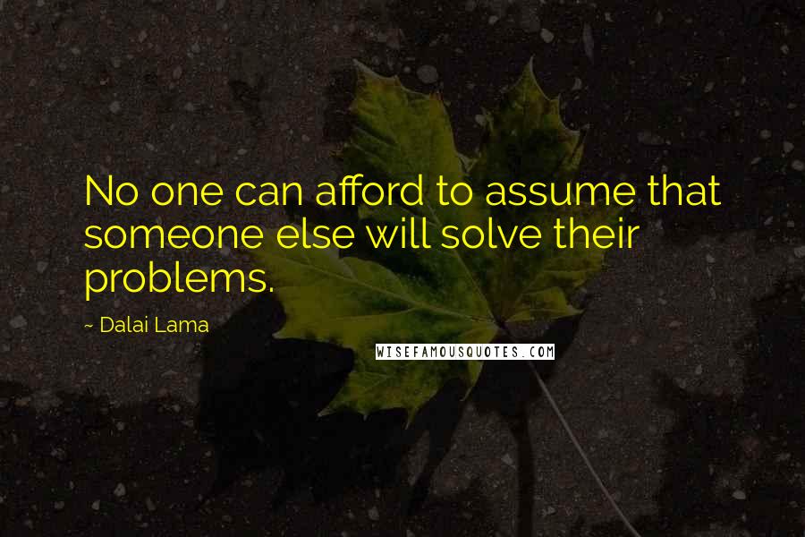 Dalai Lama Quotes: No one can afford to assume that someone else will solve their problems.