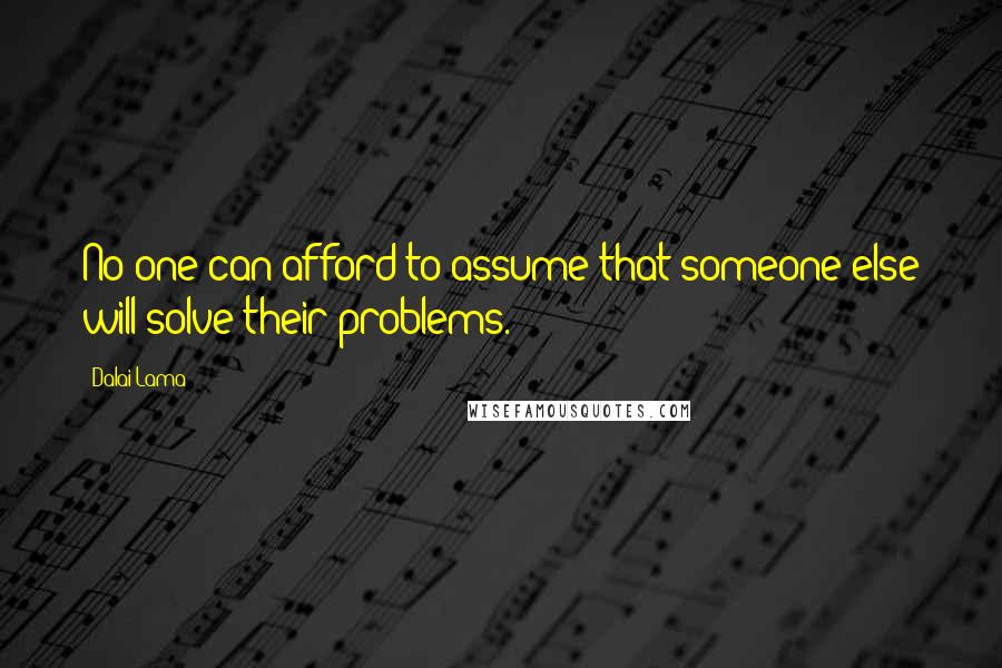 Dalai Lama Quotes: No one can afford to assume that someone else will solve their problems.