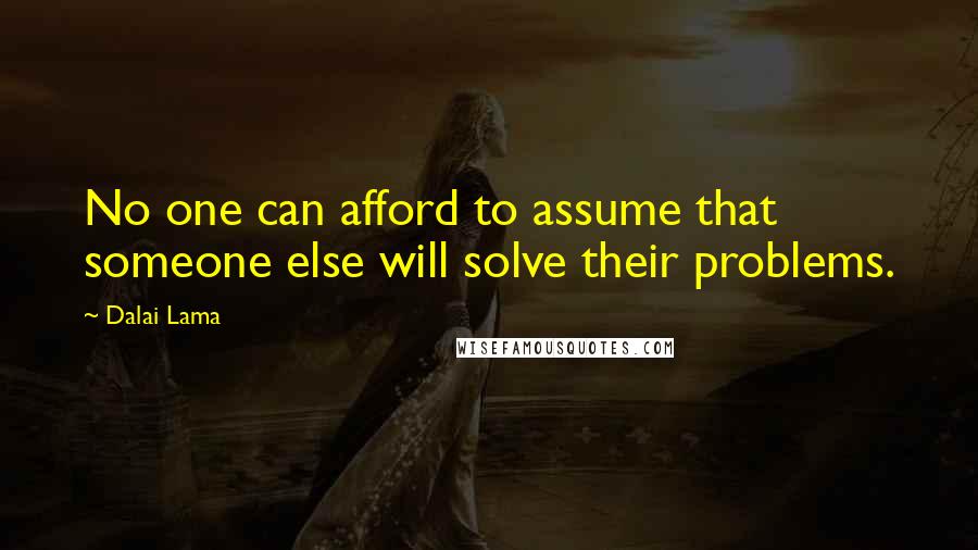 Dalai Lama Quotes: No one can afford to assume that someone else will solve their problems.