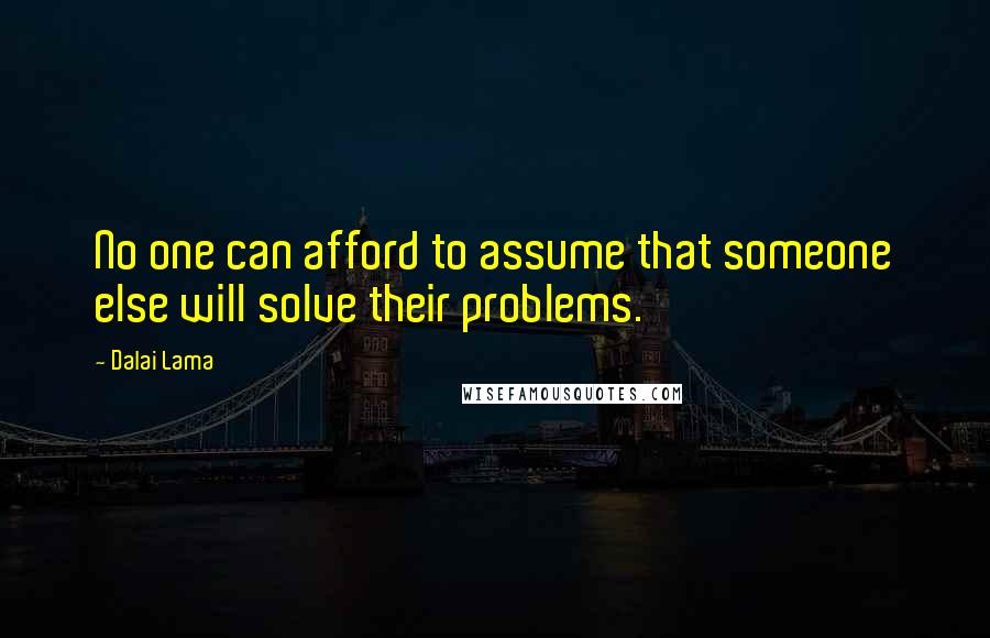 Dalai Lama Quotes: No one can afford to assume that someone else will solve their problems.