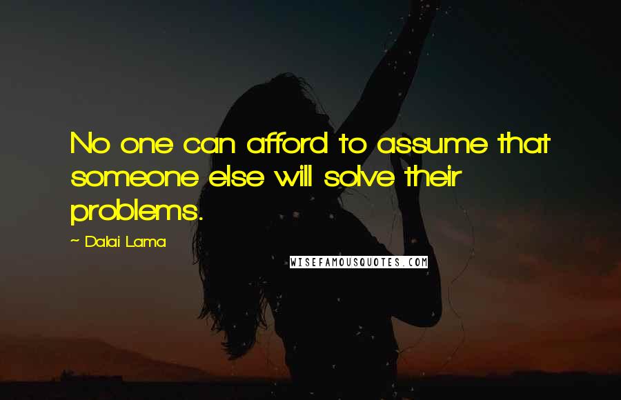 Dalai Lama Quotes: No one can afford to assume that someone else will solve their problems.