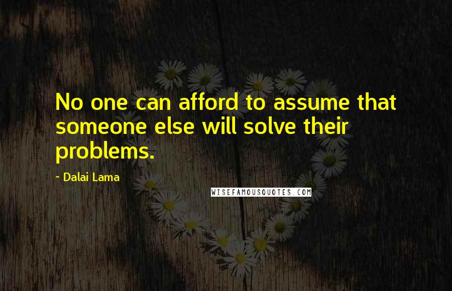 Dalai Lama Quotes: No one can afford to assume that someone else will solve their problems.