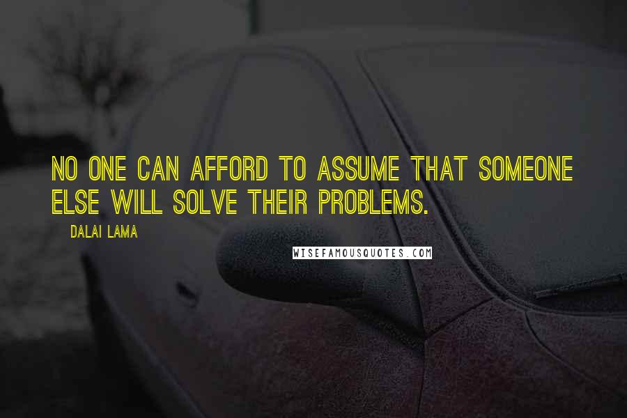 Dalai Lama Quotes: No one can afford to assume that someone else will solve their problems.