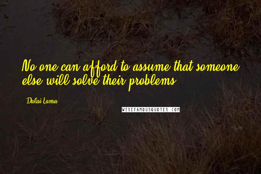 Dalai Lama Quotes: No one can afford to assume that someone else will solve their problems.