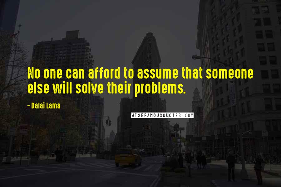 Dalai Lama Quotes: No one can afford to assume that someone else will solve their problems.