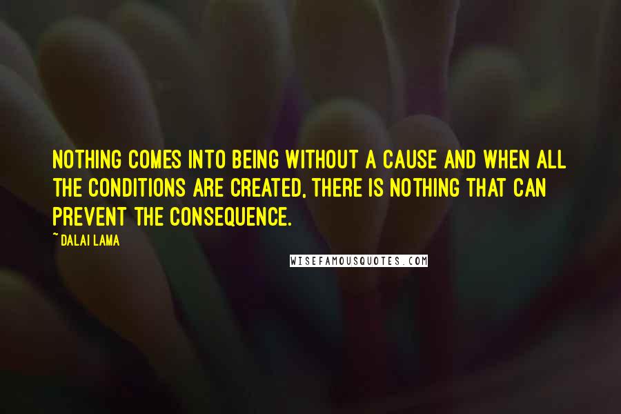Dalai Lama Quotes: Nothing comes into being without a cause and when all the conditions are created, there is nothing that can prevent the consequence.