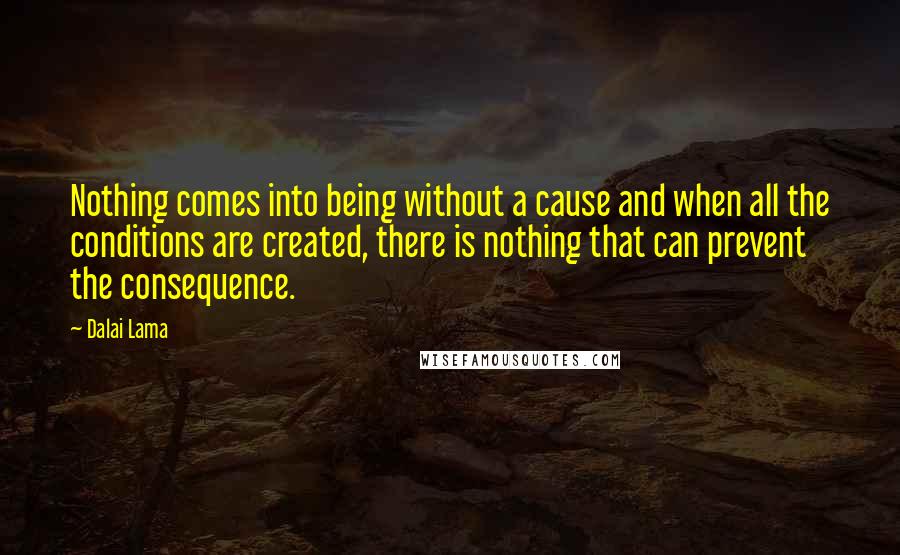 Dalai Lama Quotes: Nothing comes into being without a cause and when all the conditions are created, there is nothing that can prevent the consequence.