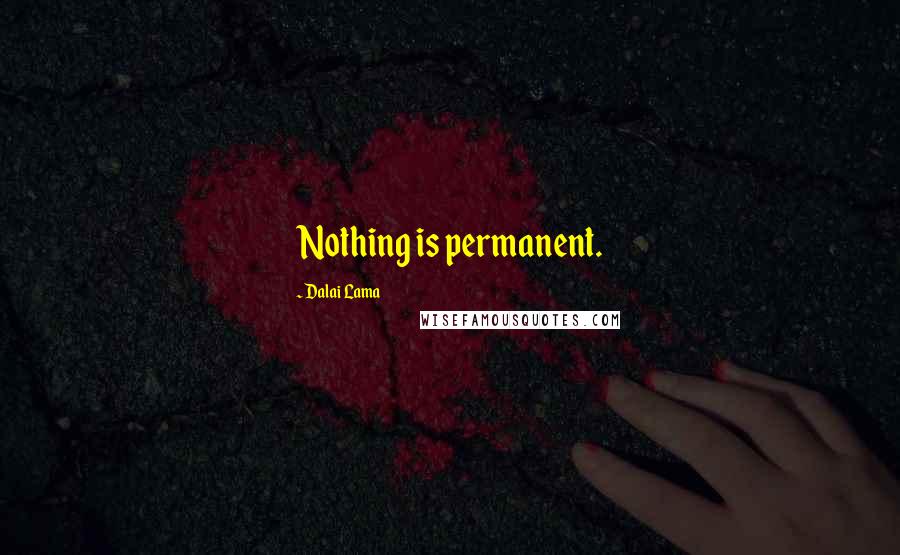Dalai Lama Quotes: Nothing is permanent.